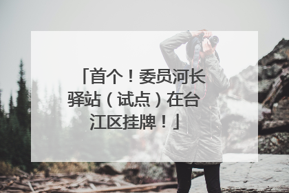 首个！委员河长驿站（试点）在台江区挂牌！