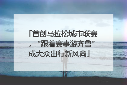 首创马拉松城市联赛，“跟着赛事游齐鲁”成大众出行新风尚