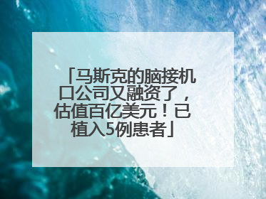 马斯克的脑接机口公司又融资了，估值百亿美元！已植入5例患者