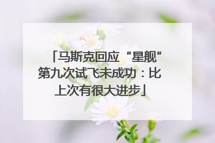 马斯克回应“星舰”第九次试飞未成功：比上次有很大进步