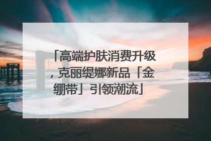 高端护肤消费升级，克丽缇娜新品「金绷带」引领潮流