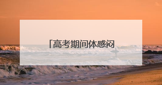 高考期间体感闷热多雷雨，福建考生请提前出行
