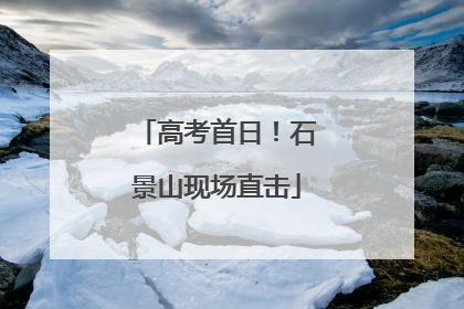 高考首日！石景山现场直击