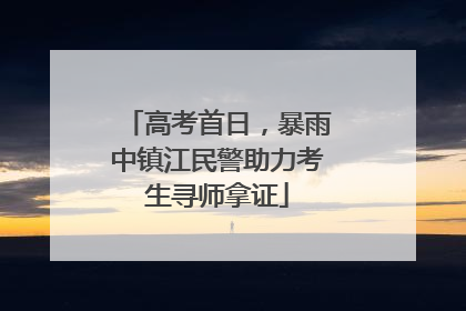 高考首日，暴雨中镇江民警助力考生寻师拿证