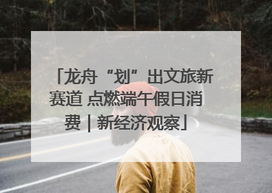 龙舟“划”出文旅新赛道 点燃端午假日消费｜新经济观察