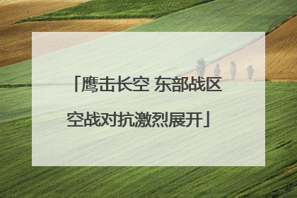 鹰击长空 东部战区空战对抗激烈展开