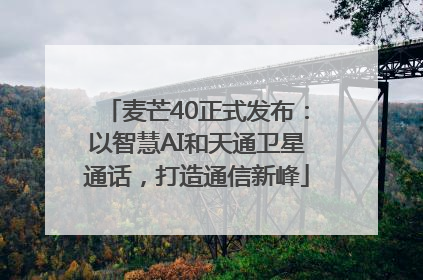 麦芒40正式发布：以智慧AI和天通卫星通话，打造通信新峰