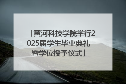 黄河科技学院举行2025届学生毕业典礼暨学位授予仪式