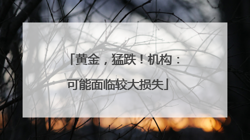 黄金，猛跌！机构：可能面临较大损失
