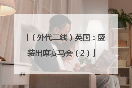 （外代二线）英国：盛装出席赛马会（2）