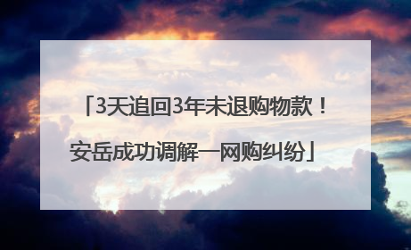 3天追回3年未退购物款！安岳成功调解一网购纠纷