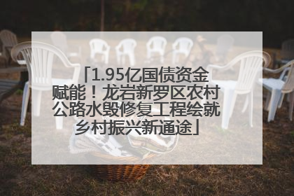 1.95亿国债资金赋能！龙岩新罗区农村公路水毁修复工程绘就乡村振兴新通途