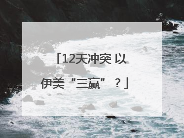 12天冲突 以伊美“三赢”？