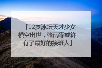 12岁泳坛天才少女横空出世，张雨霏或许有了最好的接班人