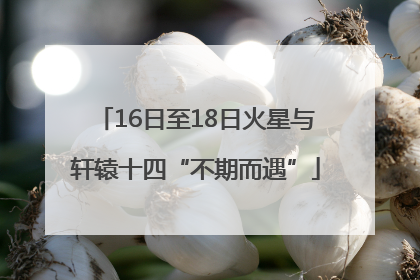 16日至18日火星与轩辕十四“不期而遇”