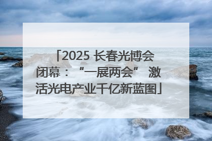 2025 长春光博会闭幕：“一展两会” 激活光电产业千亿新蓝图