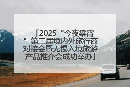 2025“今夜梁宵”第二届境内外旅行商对接会暨无锡入境旅游产品推介会成功举办