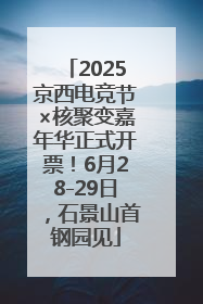 2025京西电竞节×核聚变嘉年华正式开票！6月28-29日，石景山首钢园见