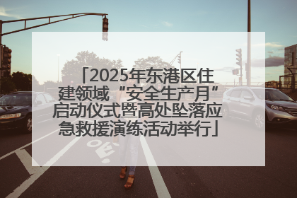 2025年东港区住建领域“安全生产月”启动仪式暨高处坠落应急救援演练活动举行
