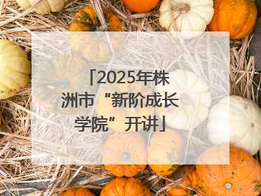 2025年株洲市“新阶成长学院”开讲