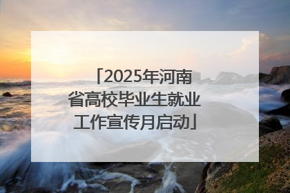 2025年河南省高校毕业生就业工作宣传月启动