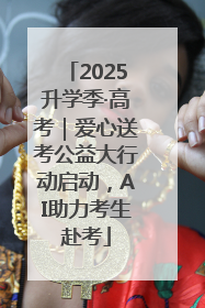 2025升学季·高考｜爱心送考公益大行动启动，AI助力考生赴考