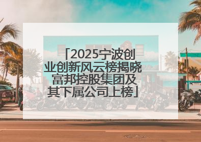 2025宁波创业创新风云榜揭晓 富邦控股集团及其下属公司上榜