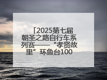 2025第七届朝圣之路自行车系列赛——“孝贤故里”环鱼台100公里挑战赛启幕
