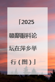 2025赣鄱眼科论坛在萍乡举行（图）