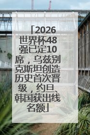 2026世界杯48强已定10席，乌兹别克斯坦创造历史首次晋级，约旦、韩国获出线名额