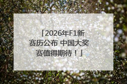 2026年F1新赛历公布 中国大奖赛值得期待！
