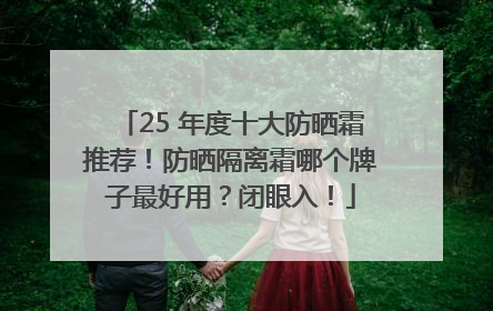 25 年度十大防晒霜推荐！防晒隔离霜哪个牌子最好用？闭眼入！