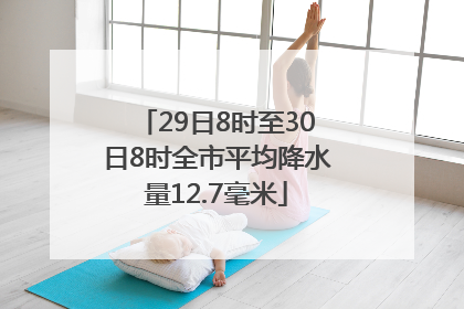 29日8时至30日8时全市平均降水量12.7毫米