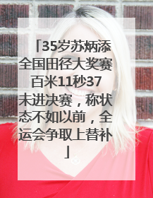 35岁苏炳添全国田径大奖赛百米11秒37未进决赛，称状态不如以前，全运会争取上替补