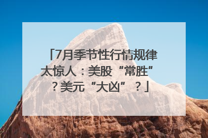 7月季节性行情规律太惊人：美股“常胜”？美元“大凶”？