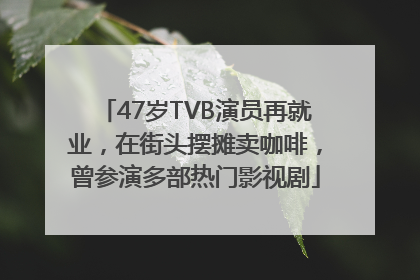 47岁TVB演员再就业，在街头摆摊卖咖啡，曾参演多部热门影视剧