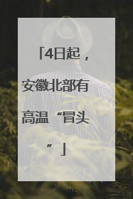 4日起，安徽北部有高温“冒头”