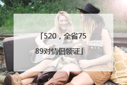 520，全省7589对情侣领证