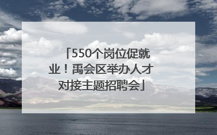 550个岗位促就业！禹会区举办人才对接主题招聘会