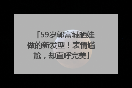 59岁郭富城晒娃做的新发型！表情尴尬，却直呼完美