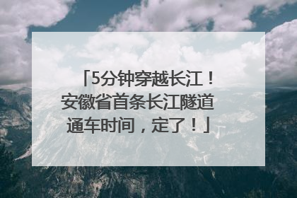 5分钟穿越长江！安徽省首条长江隧道通车时间，定了！