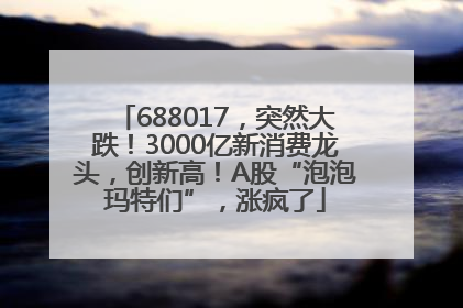 688017，突然大跌！3000亿新消费龙头，创新高！A股“泡泡玛特们”，涨疯了