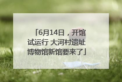 6月14日，开馆试运行 大河村遗址博物馆新馆要来了