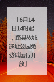 6月14日14时起，路县故城遗址公园免费试运行开放