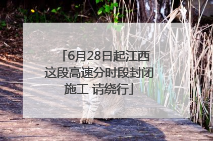 6月28日起江西这段高速分时段封闭施工 请绕行