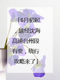 6月初起，途经沈海高速台州段有变，绕行攻略来了