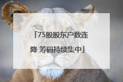 75股股东户数连降 筹码持续集中