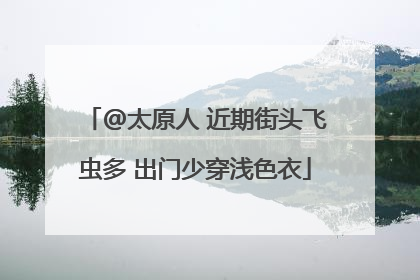 @太原人 近期街头飞虫多 出门少穿浅色衣