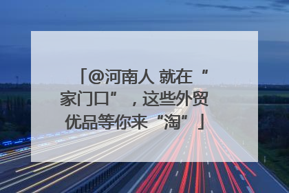 @河南人 就在“家门口”，这些外贸优品等你来“淘”