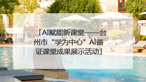 AI赋能新课堂——台州市“学为中心”AI循证课堂成果展示活动
